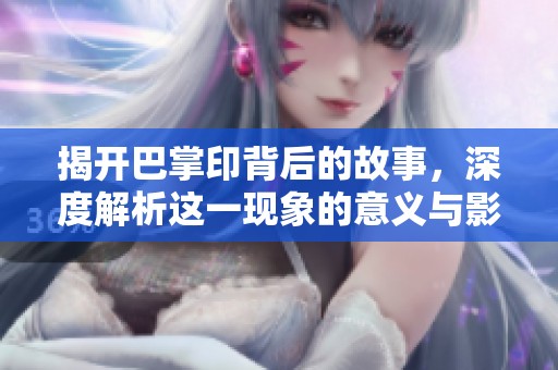 揭開巴掌印背后的故事，深度解析這一現(xiàn)象的意義與影響