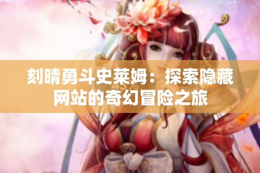刻晴勇斗史萊姆：探索隱藏網(wǎng)站的奇幻冒險(xiǎn)之旅