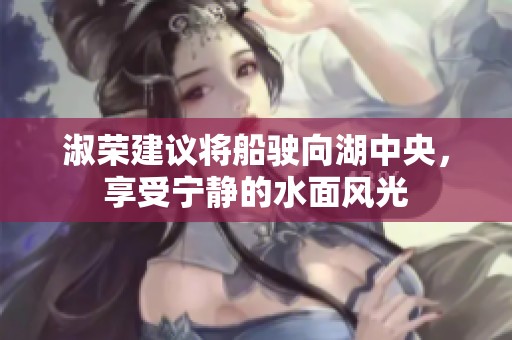淑榮建議將船駛向湖中央，享受寧靜的水面風(fēng)光