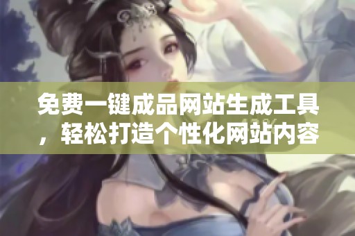 免費(fèi)一鍵成品網(wǎng)站生成工具，輕松打造個(gè)性化網(wǎng)站內(nèi)容