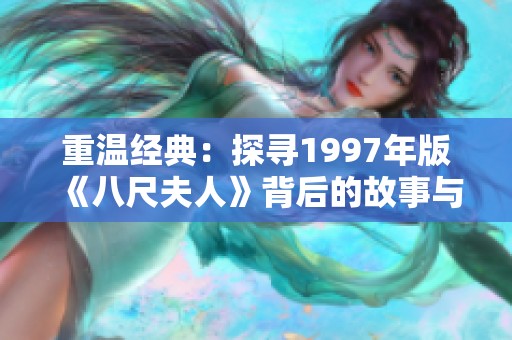 重溫經(jīng)典：探尋1997年版《八尺夫人》背后的故事與意義