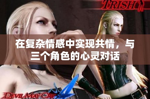 在復雜情感中實現(xiàn)共情，與三個角色的心靈對話