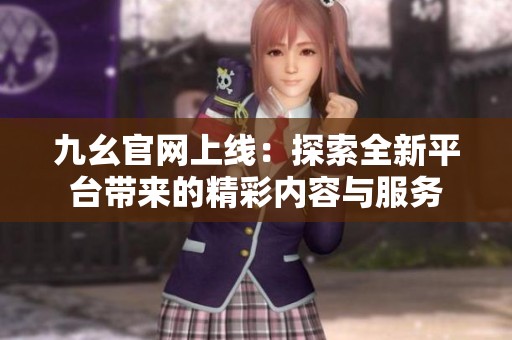 九幺官網(wǎng)上線：探索全新平臺(tái)帶來(lái)的精彩內(nèi)容與服務(wù)