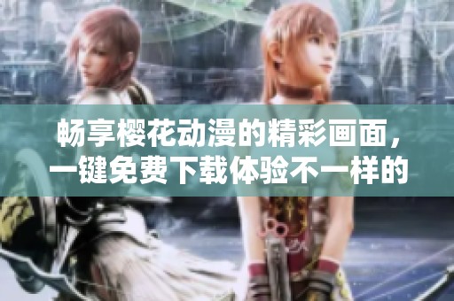 暢享櫻花動漫的精彩畫面，一鍵免費下載體驗不一樣的樂趣
