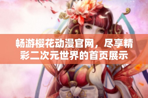 暢游櫻花動漫官網(wǎng)，盡享精彩二次元世界的首頁展示