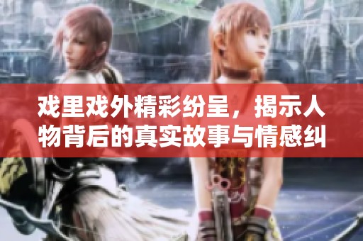 戲里戲外精彩紛呈，揭示人物背后的真實(shí)故事與情感糾葛