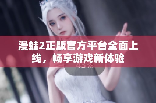 漫蛙2正版官方平臺(tái)全面上線<div   id=