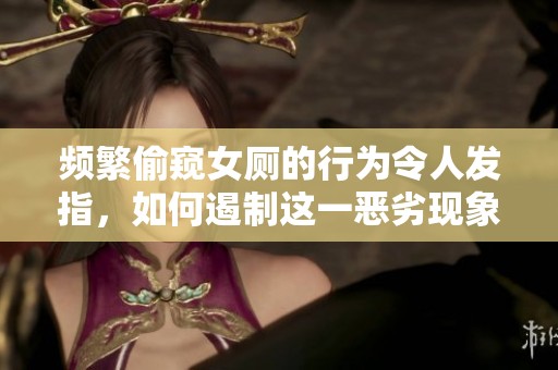 頻繁偷窺女廁的行為令人發(fā)指<div   id=
