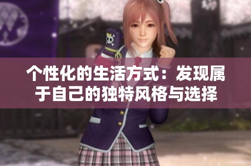 個(gè)性化的生活方式：發(fā)現(xiàn)屬于自己的獨(dú)特風(fēng)格與選擇