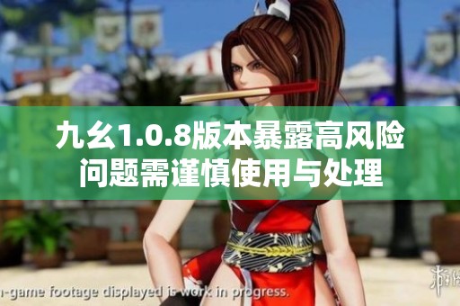 九幺1.0.8版本暴露高風(fēng)險(xiǎn)問(wèn)題需謹(jǐn)慎使用與處理
