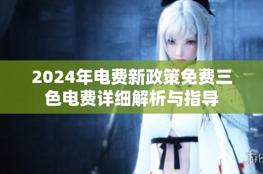 2024年電費(fèi)新政策免費(fèi)三色電費(fèi)詳細(xì)解析與指導(dǎo)