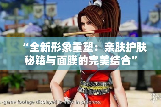 “全新形象重塑：親膚護膚秘籍與面膜的完美結(jié)合”