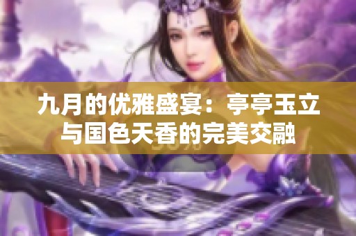 九月的優(yōu)雅盛宴：亭亭玉立與國(guó)色天香的完美交融