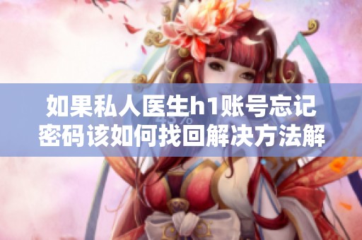 如果私人醫(yī)生h1賬號(hào)忘記密碼該如何找回解決方法解析