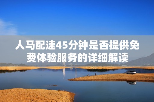 人馬配速45分鐘是否提供免費(fèi)體驗(yàn)服務(wù)的詳細(xì)解讀