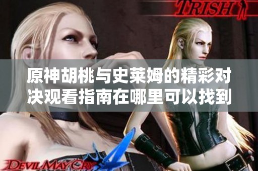 原神胡桃與史萊姆的精彩對決觀看指南在哪里可以找到