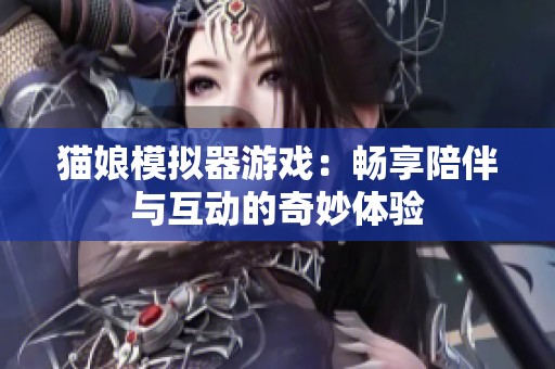 貓娘模擬器游戲：暢享陪伴與互動的奇妙體驗