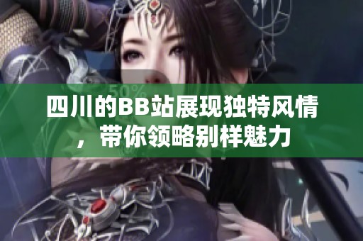 四川的BB站展現(xiàn)獨特風情<div   id=