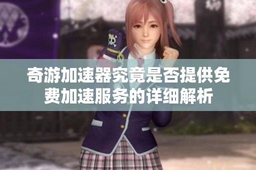 奇游加速器究竟是否提供免費加速服務(wù)的詳細解析