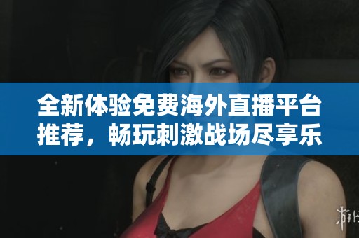 全新體驗免費海外直播平臺推薦，暢玩刺激戰(zhàn)場盡享樂趣