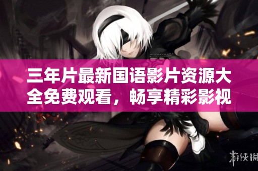 三年片最新國語影片資源大全免費(fèi)觀看，暢享精彩影視盛宴