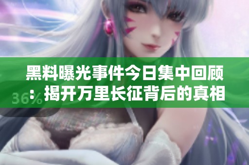 黑料曝光事件今日集中回顧：揭開萬里長(zhǎng)征背后的真相與秘密