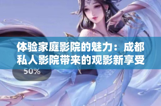體驗家庭影院的魅力：成都私人影院帶來的觀影新享受