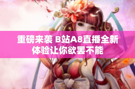 重磅來襲 B站A8直播全新體驗(yàn)讓你欲罷不能