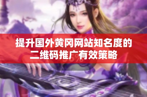 提升國外黃岡網(wǎng)站知名度的二維碼推廣有效策略