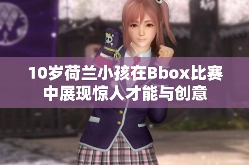 10歲荷蘭小孩在Bbox比賽中展現(xiàn)驚人才能與創(chuàng)意