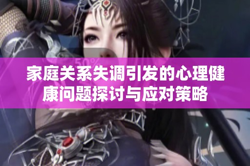 家庭關(guān)系失調(diào)引發(fā)的心理健康問題探討與應(yīng)對策略