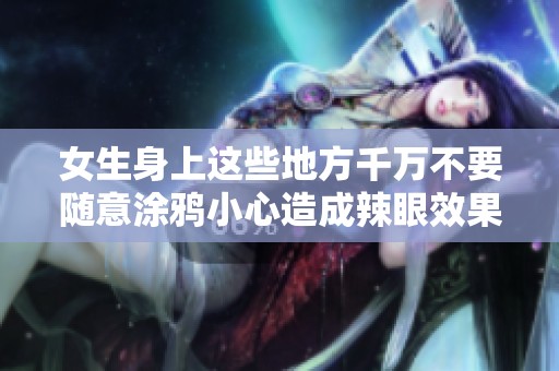 女生身上這些地方千萬(wàn)不要隨意涂鴉小心造成辣眼效果