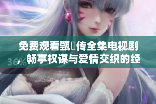 免費觀看甄嬛傳全集電視劇<div   id=