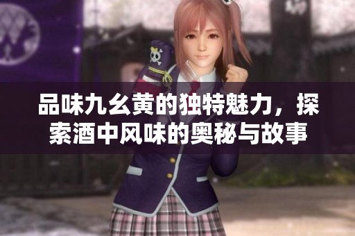 品味九幺黃的獨特魅力，探索酒中風味的奧秘與故事