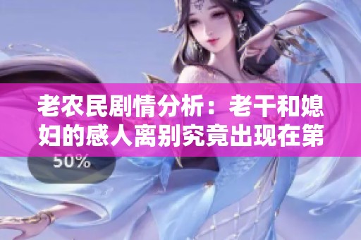 老農(nóng)民劇情分析：老干和媳婦的感人離別究竟出現(xiàn)在第幾集