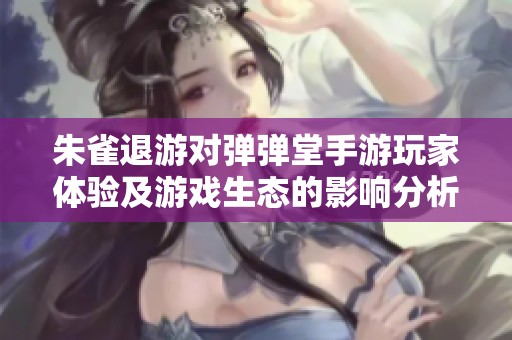 朱雀退游對(duì)彈彈堂手游玩家體驗(yàn)及游戲生態(tài)的影響分析