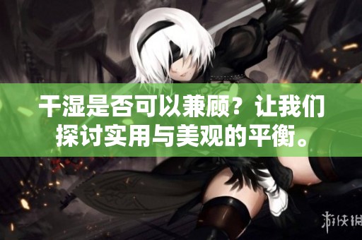 干濕是否可以兼顧？讓我們探討實用與美觀的平衡。