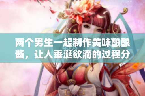 兩個男生一起制作美味釀釀醬<div   id=