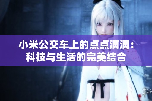 小米公交車上的點點滴滴：科技與生活的完美結(jié)合