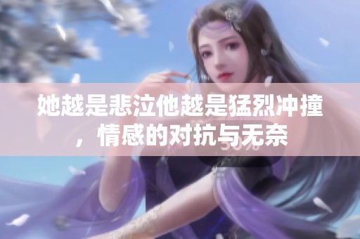 她越是悲泣他越是猛烈沖撞<div   id=