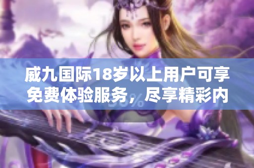 威九國際18歲以上用戶可享免費體驗服務<div   id=