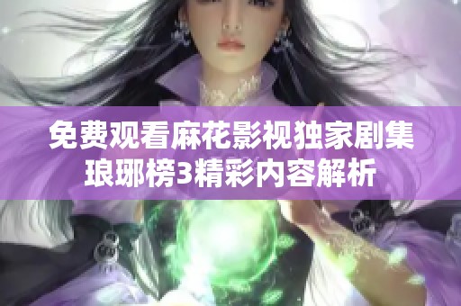 免費(fèi)觀看麻花影視獨(dú)家劇集瑯琊榜3精彩內(nèi)容解析