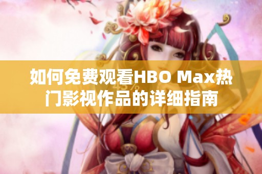 如何免費(fèi)觀看HBO Max熱門影視作品的詳細(xì)指南