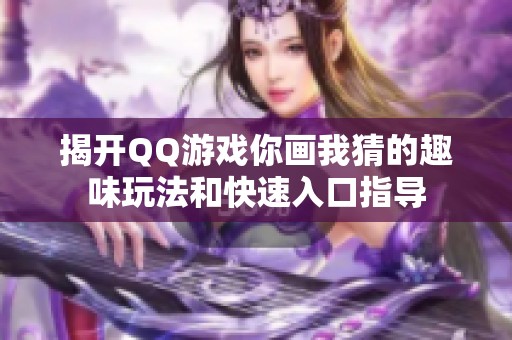 揭開QQ游戲你畫我猜的趣味玩法和快速入口指導(dǎo)