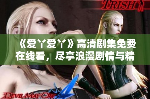 《愛丫愛丫》高清劇集免費在線看，盡享浪漫劇情與精彩互動