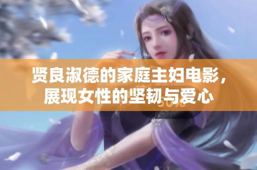 賢良淑德的家庭主婦電影，展現(xiàn)女性的堅(jiān)韌與愛心