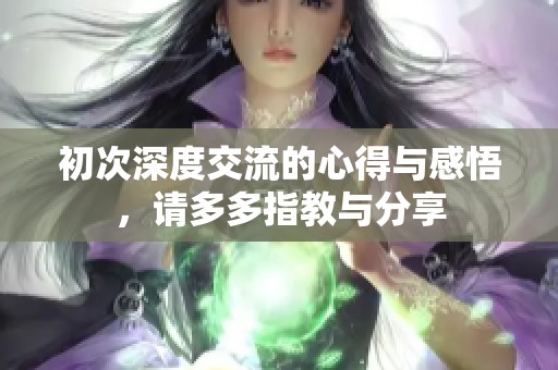 初次深度交流的心得與感悟，請多多指教與分享
