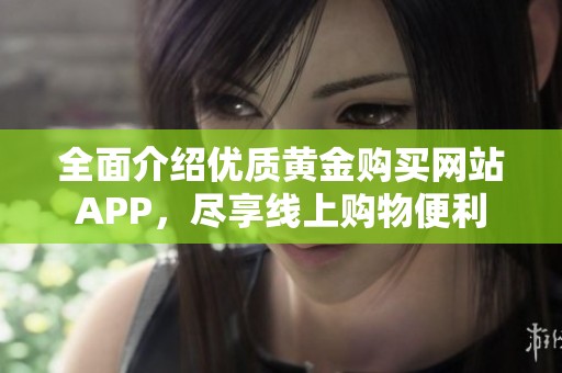 全面介紹優(yōu)質(zhì)黃金購買網(wǎng)站APP，盡享線上購物便利