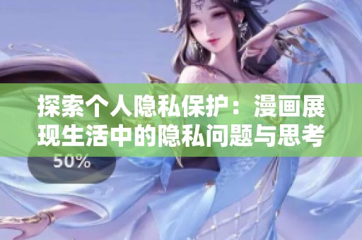 探索個人隱私保護：漫畫展現(xiàn)生活中的隱私問題與思考
