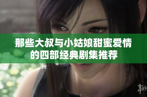那些大叔與小姑娘甜蜜愛情的四部經(jīng)典劇集推薦